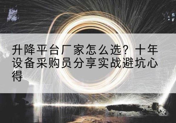 呼图壁升降平台厂家-怎么选？十年设备采购员分享实战避坑心得