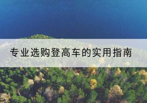 呼图壁电动登高车厂家推荐-专业选购登高车的实用指南